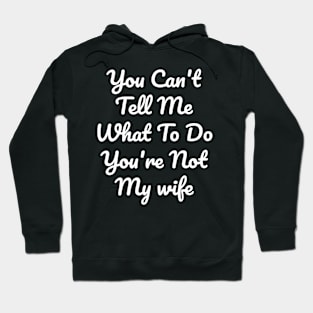 You Can't Tell Me What To Do You're Not My wife Hoodie